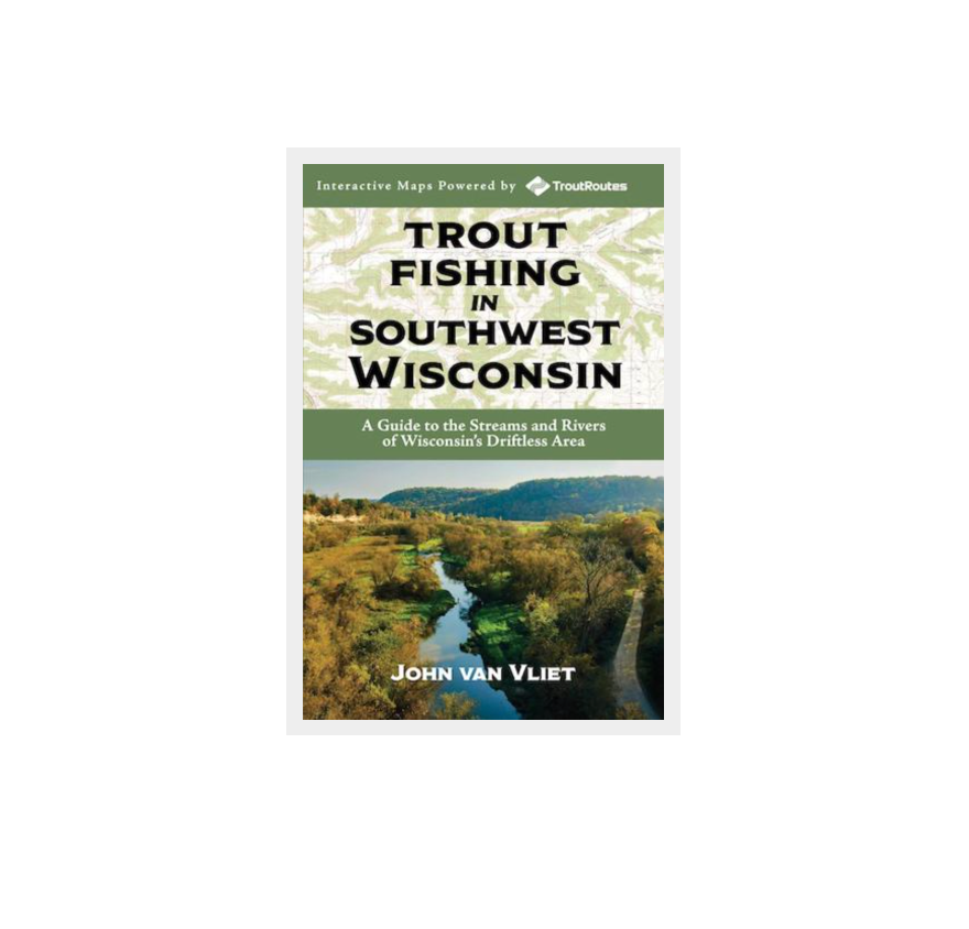 Trout Fishing in Southwest Wisconsin- A Guide to the Streams and Rivers of Wisconsin's Driftless Area